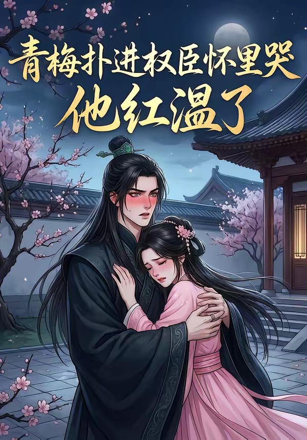青梅扑进权臣怀里哭，他红温了海报